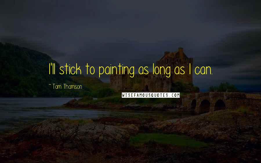 Tom Thomson Quotes: I'll stick to painting as long as I can.