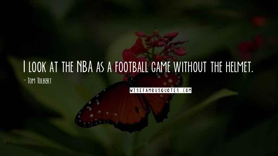 Tom Tolbert Quotes: I look at the NBA as a football game without the helmet.
