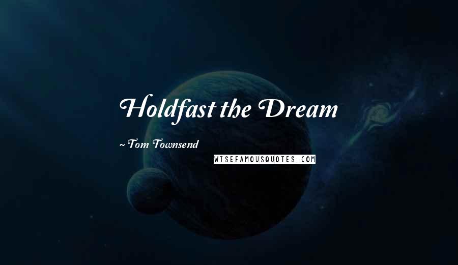 Tom Townsend Quotes: Holdfast the Dream