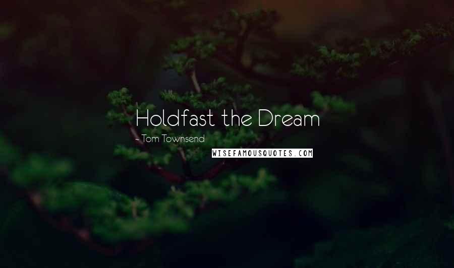 Tom Townsend Quotes: Holdfast the Dream