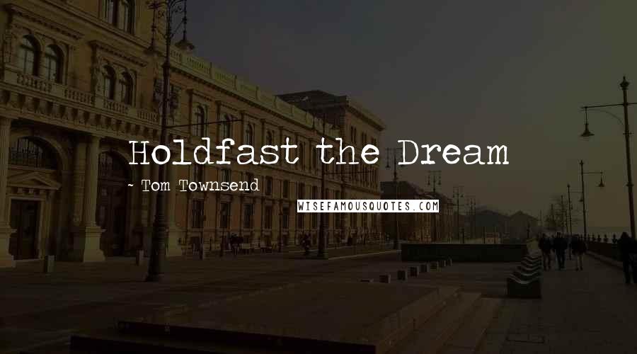 Tom Townsend Quotes: Holdfast the Dream
