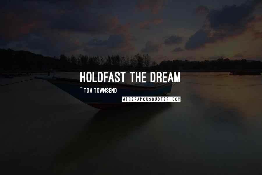 Tom Townsend Quotes: Holdfast the Dream