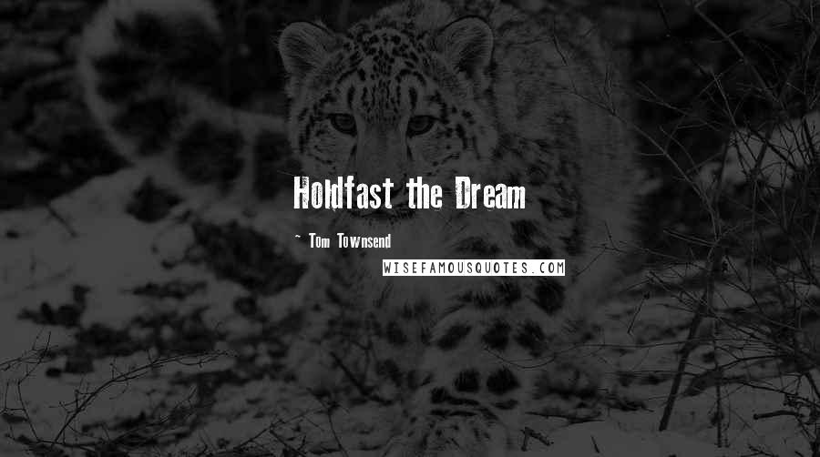 Tom Townsend Quotes: Holdfast the Dream