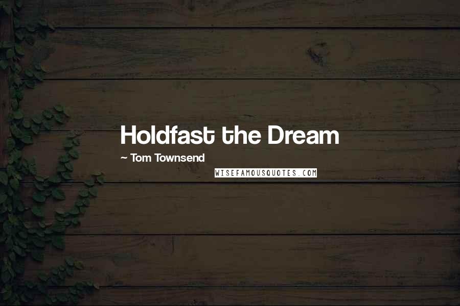 Tom Townsend Quotes: Holdfast the Dream