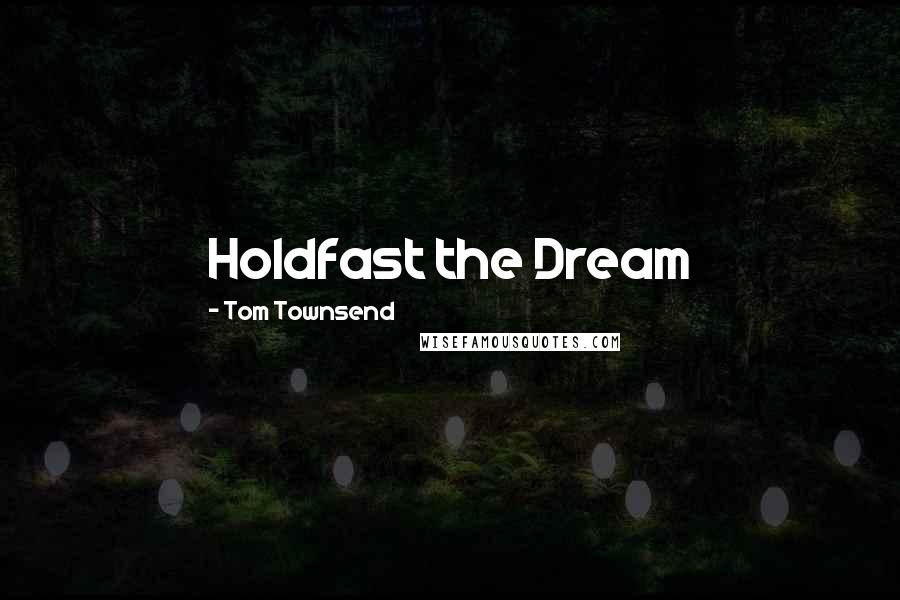 Tom Townsend Quotes: Holdfast the Dream