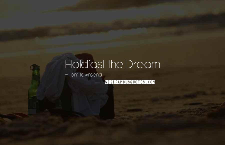 Tom Townsend Quotes: Holdfast the Dream