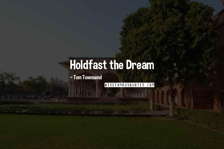 Tom Townsend Quotes: Holdfast the Dream