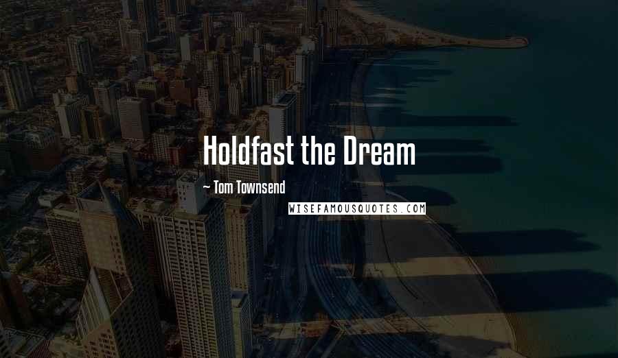 Tom Townsend Quotes: Holdfast the Dream