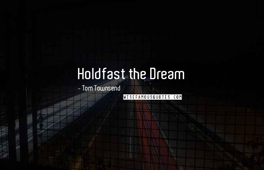 Tom Townsend Quotes: Holdfast the Dream