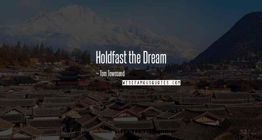 Tom Townsend Quotes: Holdfast the Dream