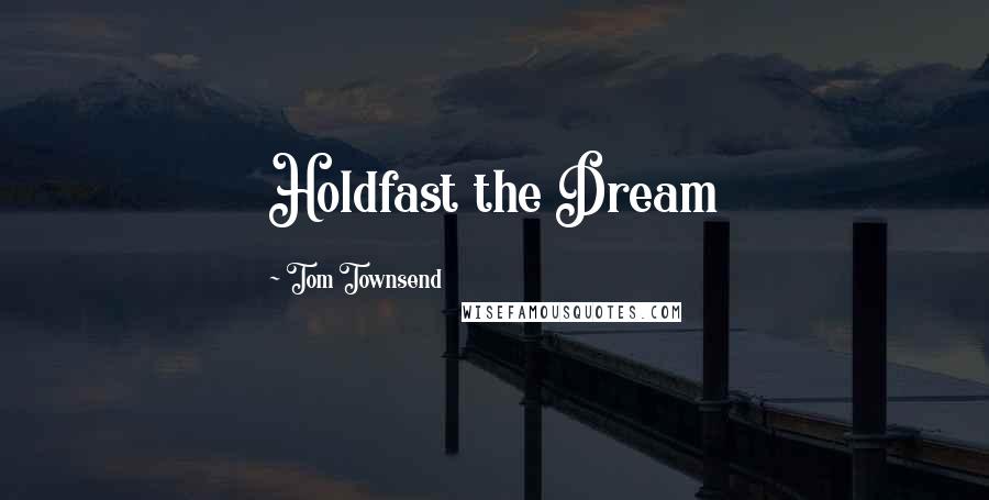 Tom Townsend Quotes: Holdfast the Dream