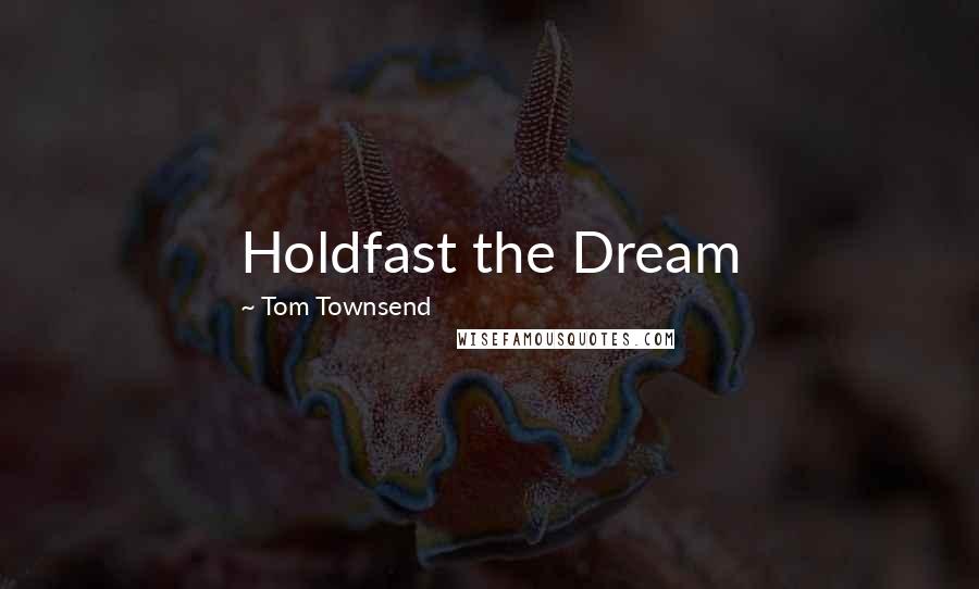 Tom Townsend Quotes: Holdfast the Dream