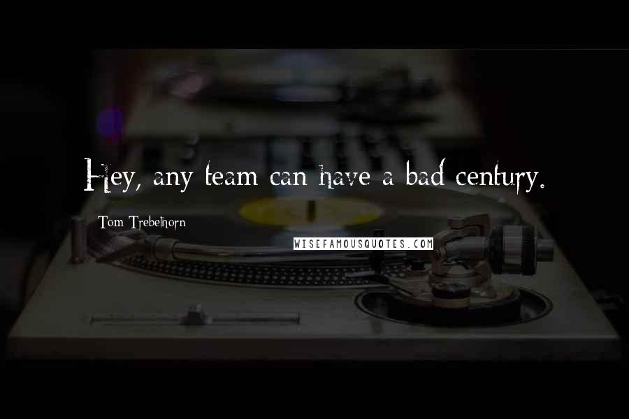 Tom Trebelhorn Quotes: Hey, any team can have a bad century.