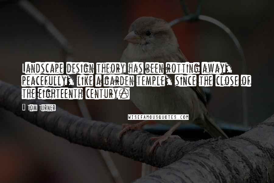 Tom Turner Quotes: Landscape design theory has been rotting away, peacefully, like a garden temple, since the close of the eighteenth century.