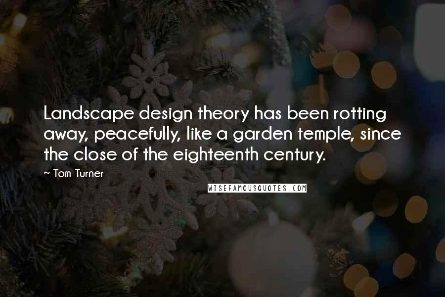 Tom Turner Quotes: Landscape design theory has been rotting away, peacefully, like a garden temple, since the close of the eighteenth century.