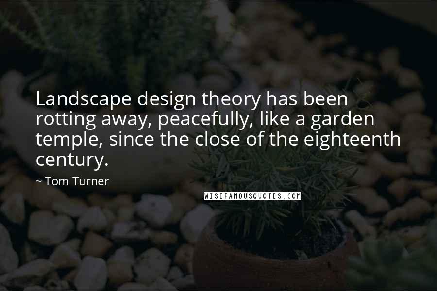 Tom Turner Quotes: Landscape design theory has been rotting away, peacefully, like a garden temple, since the close of the eighteenth century.
