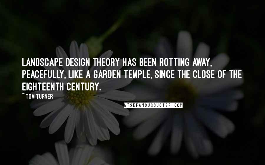 Tom Turner Quotes: Landscape design theory has been rotting away, peacefully, like a garden temple, since the close of the eighteenth century.