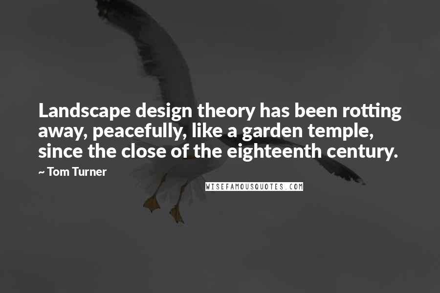 Tom Turner Quotes: Landscape design theory has been rotting away, peacefully, like a garden temple, since the close of the eighteenth century.