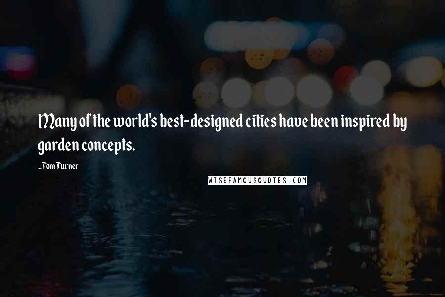 Tom Turner Quotes: Many of the world's best-designed cities have been inspired by garden concepts.
