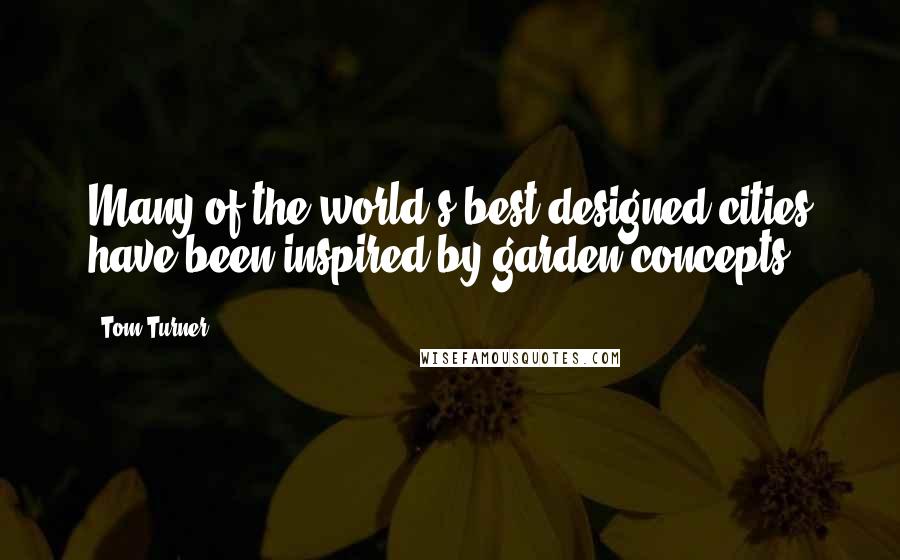 Tom Turner Quotes: Many of the world's best-designed cities have been inspired by garden concepts.