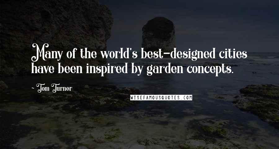 Tom Turner Quotes: Many of the world's best-designed cities have been inspired by garden concepts.