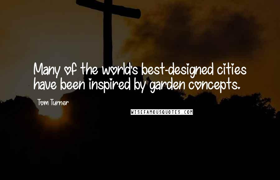 Tom Turner Quotes: Many of the world's best-designed cities have been inspired by garden concepts.