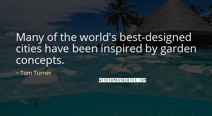 Tom Turner Quotes: Many of the world's best-designed cities have been inspired by garden concepts.