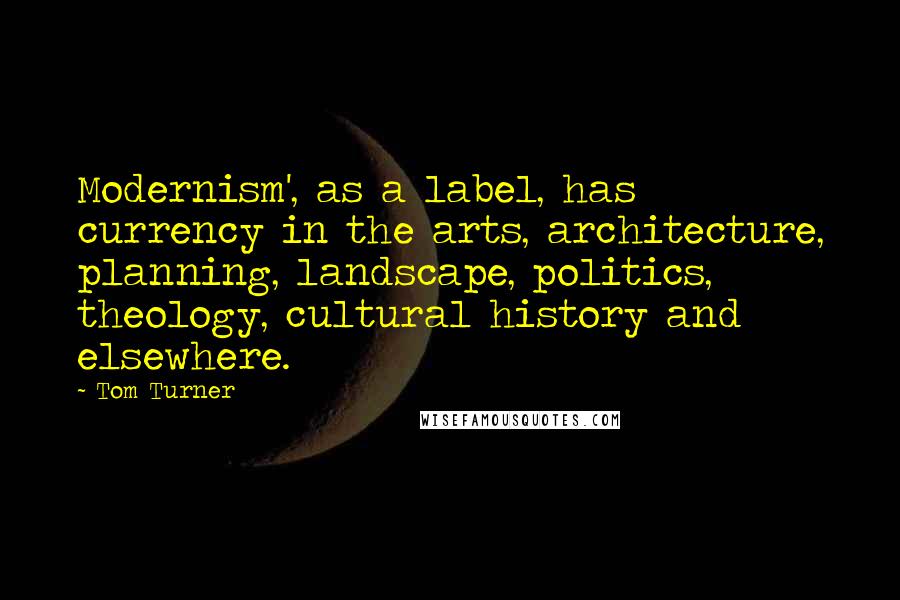 Tom Turner Quotes: Modernism', as a label, has currency in the arts, architecture, planning, landscape, politics, theology, cultural history and elsewhere.