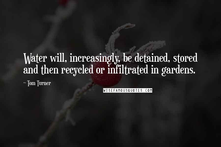 Tom Turner Quotes: Water will, increasingly, be detained, stored and then recycled or infiltrated in gardens.