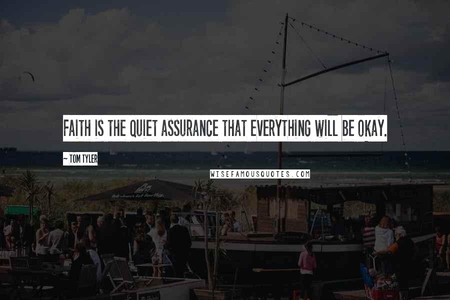 Tom Tyler Quotes: Faith is the quiet assurance that everything will be okay.