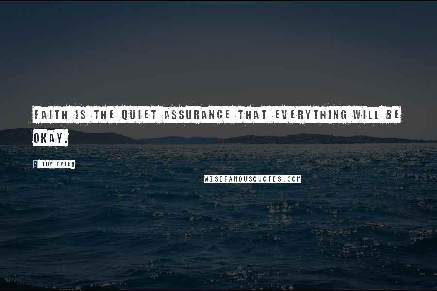 Tom Tyler Quotes: Faith is the quiet assurance that everything will be okay.