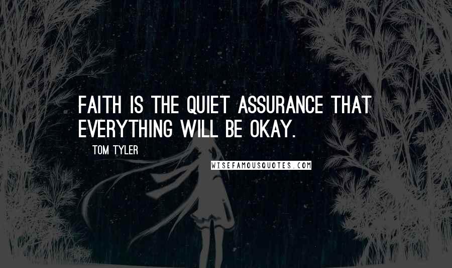 Tom Tyler Quotes: Faith is the quiet assurance that everything will be okay.