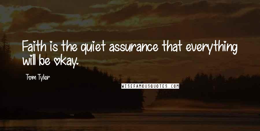 Tom Tyler Quotes: Faith is the quiet assurance that everything will be okay.