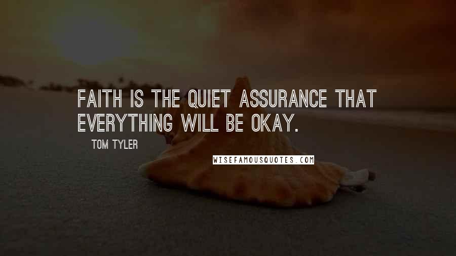 Tom Tyler Quotes: Faith is the quiet assurance that everything will be okay.