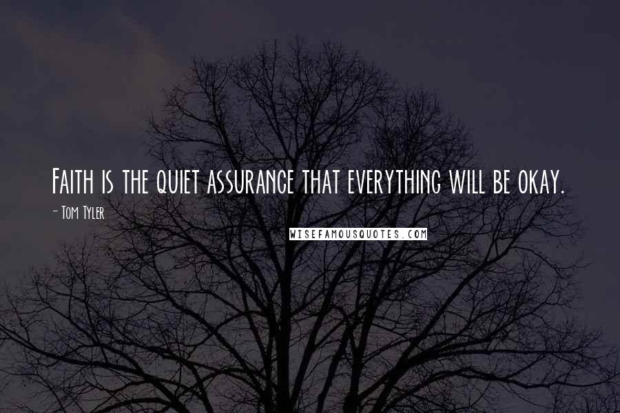 Tom Tyler Quotes: Faith is the quiet assurance that everything will be okay.