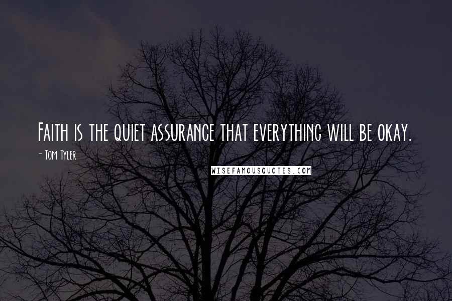 Tom Tyler Quotes: Faith is the quiet assurance that everything will be okay.