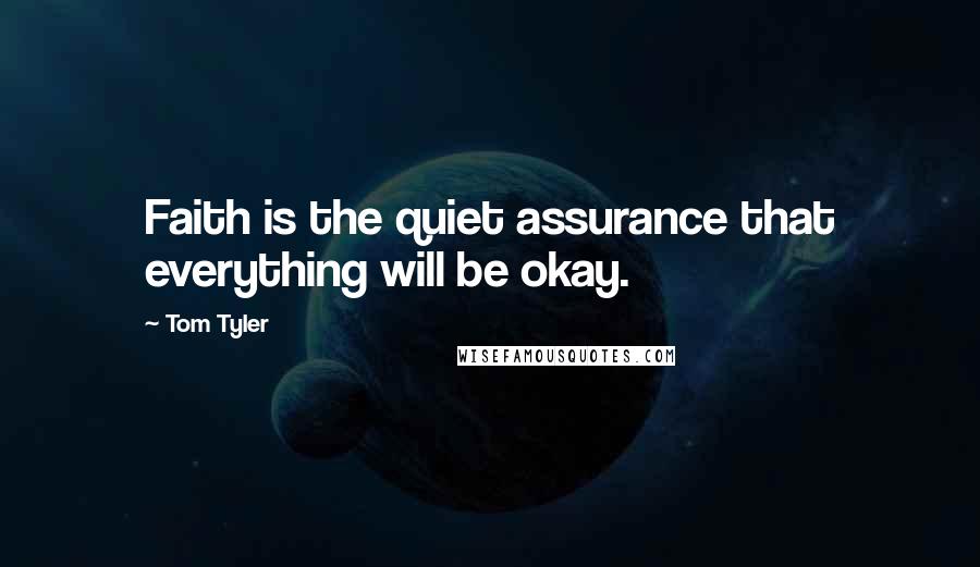 Tom Tyler Quotes: Faith is the quiet assurance that everything will be okay.