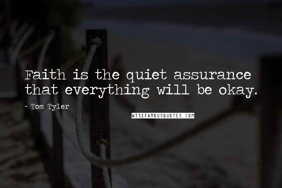 Tom Tyler Quotes: Faith is the quiet assurance that everything will be okay.