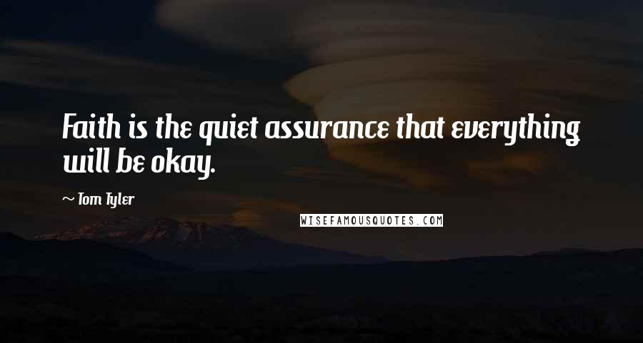 Tom Tyler Quotes: Faith is the quiet assurance that everything will be okay.