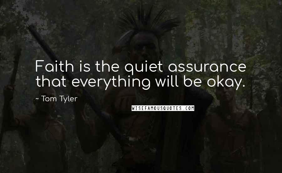 Tom Tyler Quotes: Faith is the quiet assurance that everything will be okay.