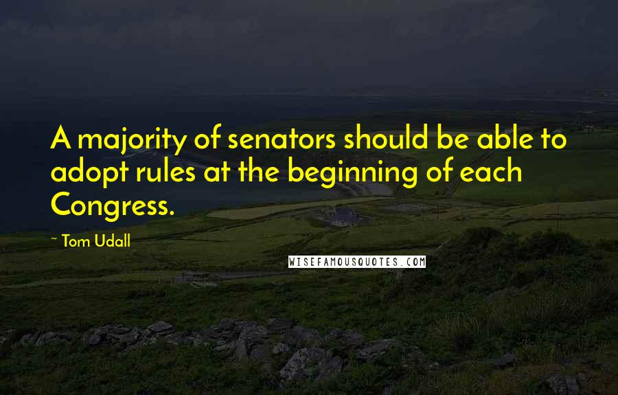 Tom Udall Quotes: A majority of senators should be able to adopt rules at the beginning of each Congress.