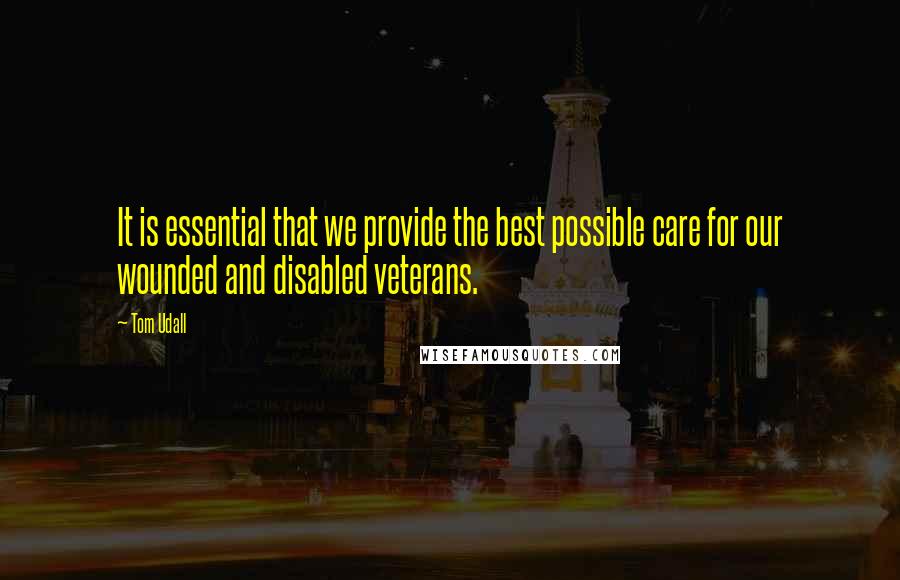 Tom Udall Quotes: It is essential that we provide the best possible care for our wounded and disabled veterans.