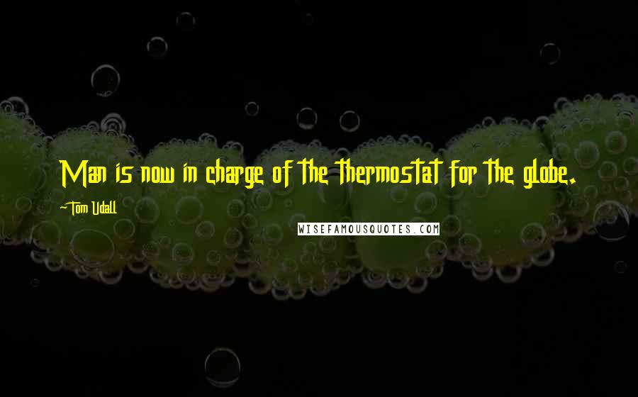 Tom Udall Quotes: Man is now in charge of the thermostat for the globe.