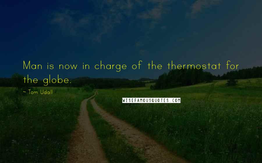 Tom Udall Quotes: Man is now in charge of the thermostat for the globe.