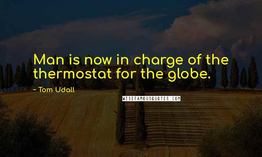 Tom Udall Quotes: Man is now in charge of the thermostat for the globe.