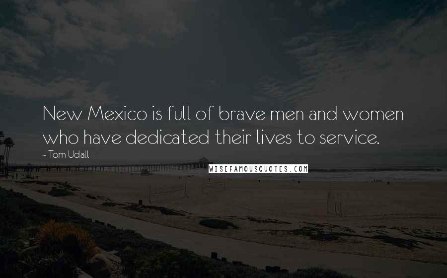 Tom Udall Quotes: New Mexico is full of brave men and women who have dedicated their lives to service.