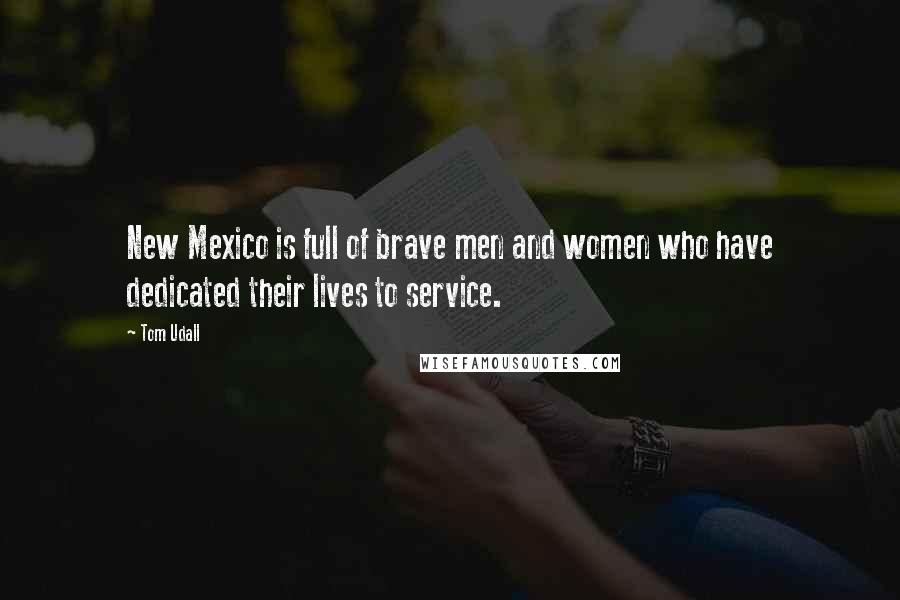 Tom Udall Quotes: New Mexico is full of brave men and women who have dedicated their lives to service.
