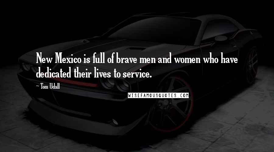 Tom Udall Quotes: New Mexico is full of brave men and women who have dedicated their lives to service.