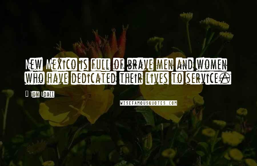 Tom Udall Quotes: New Mexico is full of brave men and women who have dedicated their lives to service.