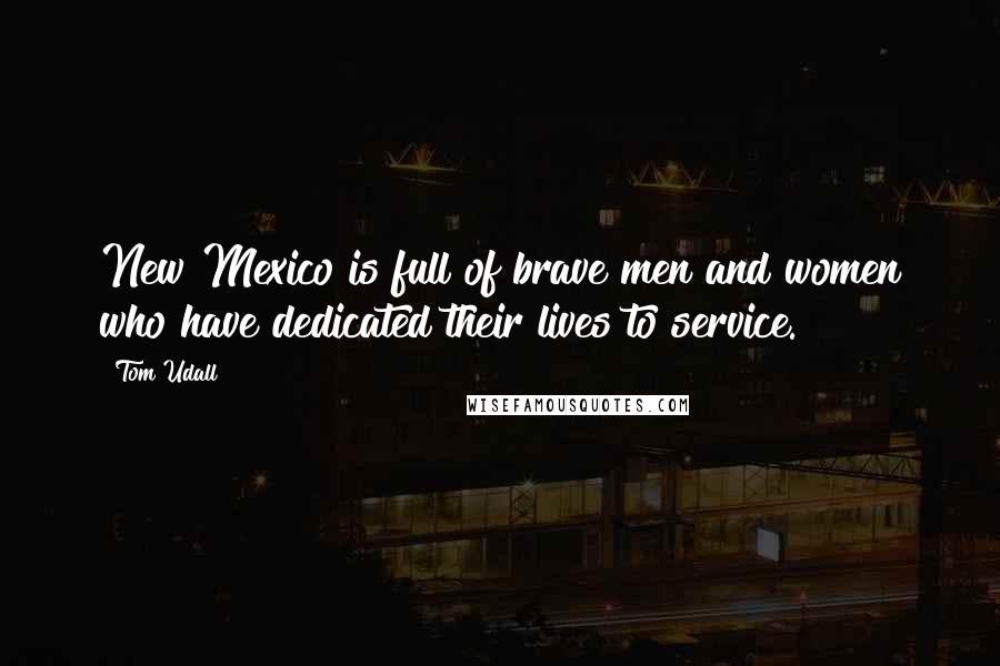 Tom Udall Quotes: New Mexico is full of brave men and women who have dedicated their lives to service.